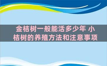 金桔树一般能活多少年 小桔树的养殖方法和注意事项